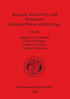 Kurgans, Ritual Sites, and Settlements: Eurasian Bronze and Iron Age by Davis-Kimball, Jeannine
