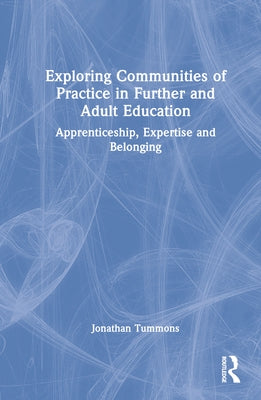 Exploring Communities of Practice in Further and Adult Education: Apprenticeship, Expertise and Belonging by Tummons, Jonathan
