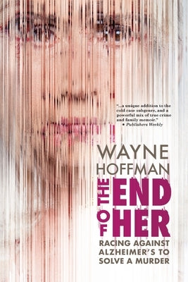 The End of Her: Racing Against Alzheimer's to Solve a Murder by Hoffman, Wayne