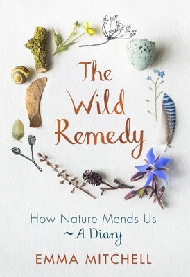The Wild Remedy: How Nature Mends Us - A Diary by Mitchell, Emma