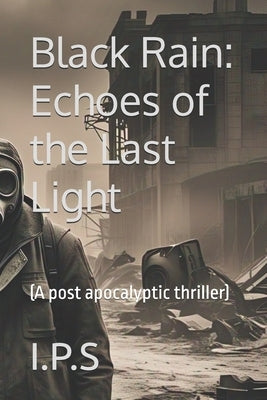Black Rain: Echoes of the Last Light: (A post apocalyptic thriller) by S, I. P.