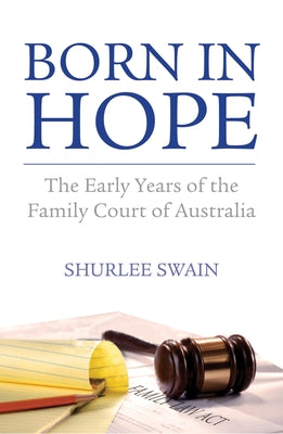 Born in Hope: The Early Years of the Family Court of Australia by Swain, Shurlee