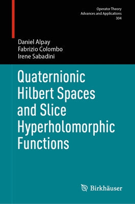 Quaternionic Hilbert Spaces and Slice Hyperholomorphic Functions by Alpay, Daniel