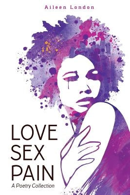 Love Sex Pain: A Poetry Collection by London, Aileen
