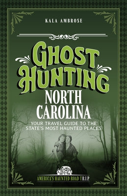 Ghost Hunting North Carolina: Your Travel Guide to the State's Most Haunted Places by Ambrose, Kala
