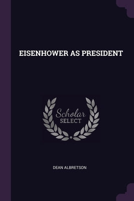Eisenhower as President by Albretson, Dean
