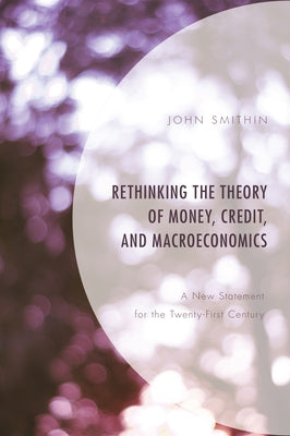 Rethinking the Theory of Money, Credit, and Macroeconomics: A New Statement for the Twenty-First Century by Smithin, John