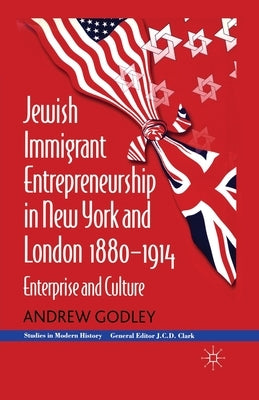 Jewish Immigrant Entrepreneurship in New York and London 1880-1914: Enterprise and Culture by Godley, A.