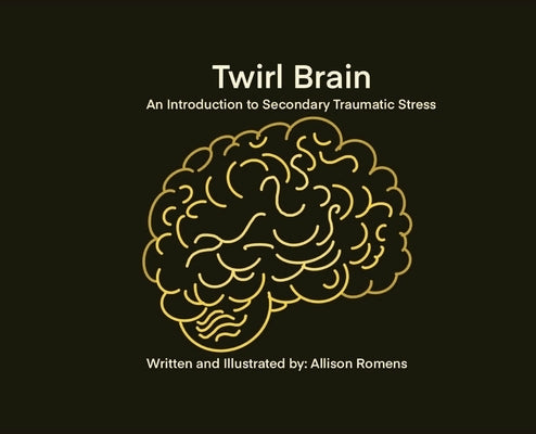 Twirl Brain: An Introduction to Secondary Traumatic Stress by Romens, Allison