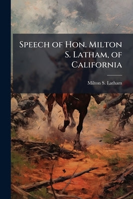 Speech of Hon. Milton S. Latham, of California by Latham, Milton S. 1827-1882
