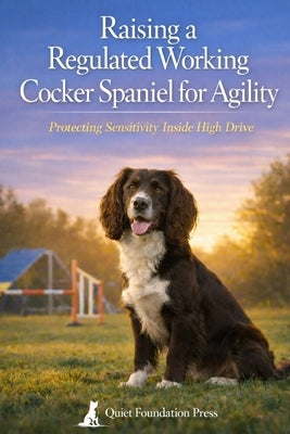 Raising a Regulated Working Cocker Spaniel for Agility: Protecting Sensitivity Inside High Drive by Foundation Press, Quiet