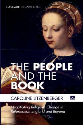 The People and the Book: Negotiating Religious Change in Reformation England and Beyond by Litzenberger, Caroline
