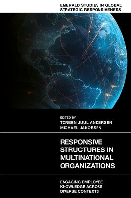 Responsive Structures in Multinational Organizations: Engaging Employee Knowledge Across Diverse Contexts by Andersen, Torben Juul