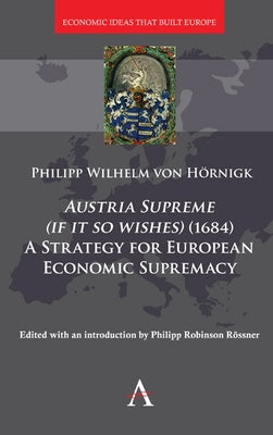 Austria Supreme (If It So Wishes) (1684): 'a Strategy for European Economic Supremacy' by Roessner, Philipp