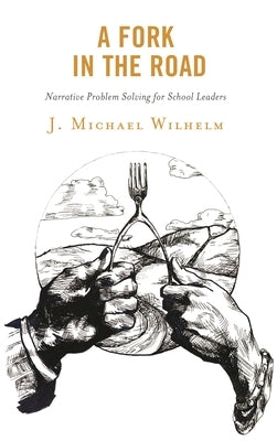 Fork in the Road: Narrative Problem Solving for School Leaders by Wilhelm, J. Michael