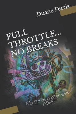 Full Throttle... No Breaks: My life as a biker with ADHD by Ferris, Duane