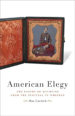 American Elegy: The Poetry of Mourning from the Puritans to Whitman by Cavitch, Max