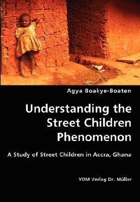 Understanding the Street Children Phenomenon by Boakye-Boaten, Agya