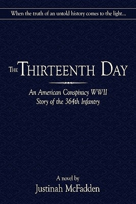 The Thirteenth Day: An American Conspiracy WWII Story of the 364th Infantry by McFadden, Justinah