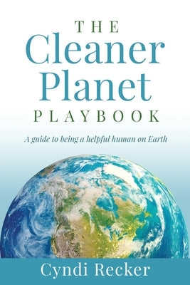 The Cleaner Planet Playbook: A guide to being a helpful human on Earth by Recker, Cyndi