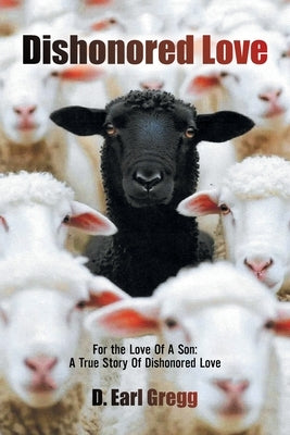 Dishonored Love: For the Love Of A Son: A True Story Of Dishonored Love by Gregg, D. Earl