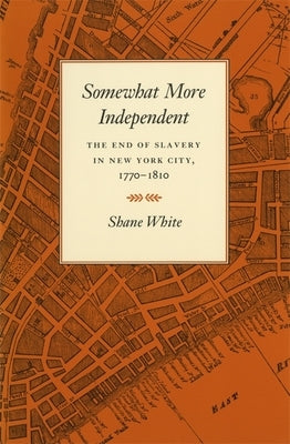 Somewhat More Independent: The End of Slavery in New York City, 1770-1810 by White, Shane