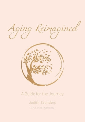 Aging Reimagined: A Guide For The Journey by Saunders, Judith