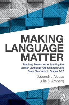 Making Language Matter: Teaching Resources for Meeting the English Language Arts Common Core State Standards in Grades 9-12 by Vause, Deborah J.