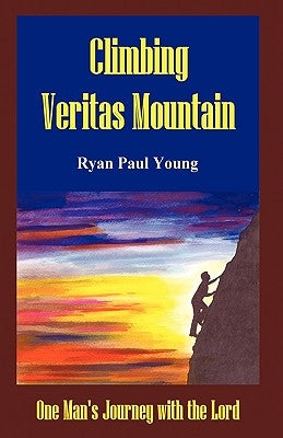 Climbing Veritas Mountain: One Man's Journey with the Lord by Ryan Paul Young, Paul Young