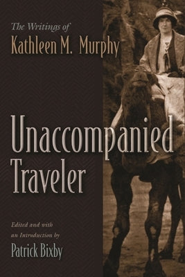 Unaccompanied Traveler: The Writings of Kathleen M. Murphy by Bixby, Patrick