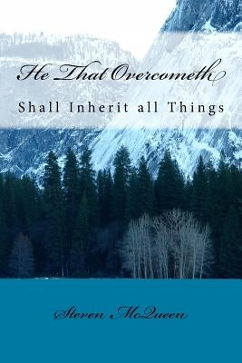 He That Overcometh: Shall Inherit All Things by McQueen Sr, Steven
