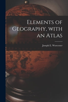 Elements of Geography, With an Atlas by Worcester, Joseph E. (Joseph Emerson)