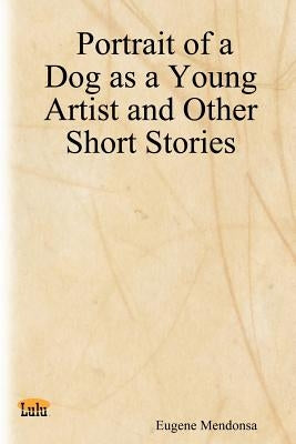 Portrait of a Dog as a Young Artist and Other Short Stories by Mendonsa, Eugene