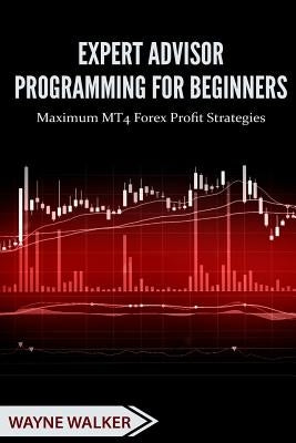 Expert Advisor Programming for Beginners: Maximum MT4 Forex Profit Strategies by Rashid, T.