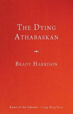 The Dying Athabaskan by Harrison, Brady
