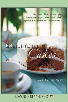 Enlightened Cakes: More Than 100 Decadently Light Layer Cakes, Bundt Cakes, Cupcakes, Cheesecakes, and More, All with Less Fat & Fewer Ca by Saulsbury, Camilla V.