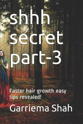 Shhh Secret Part-3: Faster hair growth easy tips revealed! by Shah, Garriema