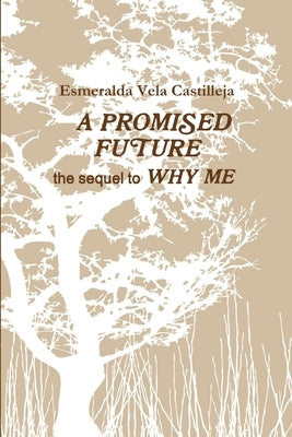 A PROMISED FUTURE the sequel to WHY ME by Vela Castilleja, Esmeralda