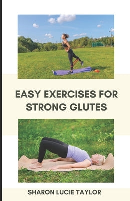 Easy Exercises for Strong Glutes: Learn to Power your Motion with the Largest and Most Powerful Muscles in Your Body by Taylor, Sharon Lucie