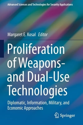 Proliferation of Weapons- And Dual-Use Technologies: Diplomatic, Information, Military, and Economic Approaches by Kosal, Margaret E.
