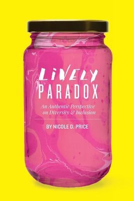 Lively Paradox: An Authentic Perspective on Issues of Diversity and Inclusion by Price, Nicole D.