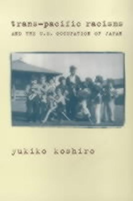 Trans-Pacific Racisms and the U.S. Occupation of Japan by Koshiro, Yukiko