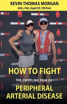 How to Fight The Crippling Pain of Peripheral Arterial Disease by Morgan, Kevin Thomas
