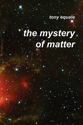 The Mystery of Matter by Equale, Tony