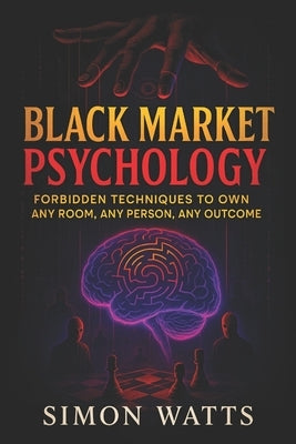 Black Market Psychology: Forbidden Techniques to Own Any Room, Any Person, Any Outcome - Master Covert Persuasion & Underground Influence Tactics to U by Watts, Simon