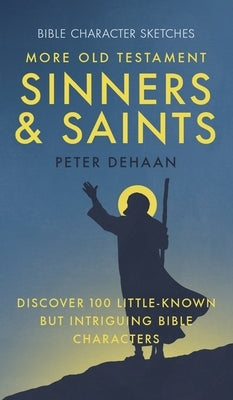More Old Testament Sinners and Saints: Discover 100 Little-Known but Intriguing Bible Characters by DeHaan, Peter