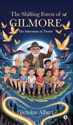 The Shifting Forest of Gilmore: The Adventure of Twelve by Nicholas Albert