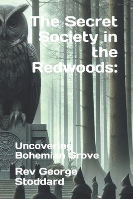 The Secret Society in the Redwoods: : Uncovering Bohemian Grove by Stoddard, George