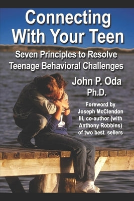 Connecting with Your Teen: The 7 Principles to Resolve Teenage Behavioral Challenges by Oda, John