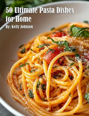 50 Ultimate Pasta Dishes for Home by Johnson, Kelly